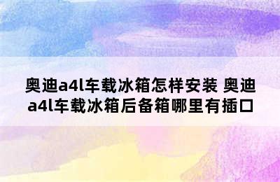 奥迪a4l车载冰箱怎样安装 奥迪a4l车载冰箱后备箱哪里有插口